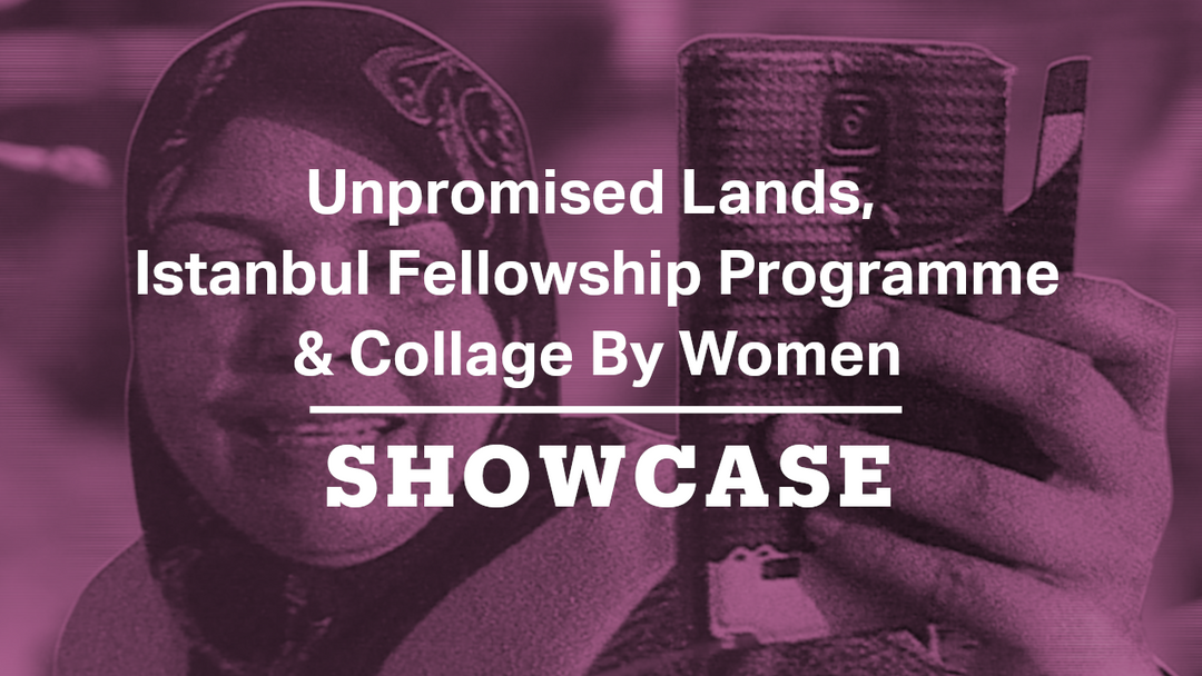 Unpromised Lands, Istanbul Fellowship Programme & Collage By Women | Full Episode | Showcase