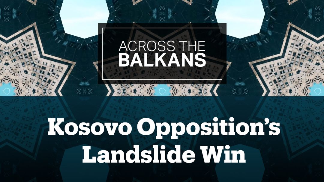 Across The Balkans: Kosovo Opposition’s Landslide Win | Croatia’s Earthquake Aftermath
