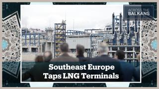 Across The Balkans: Southeast Europe Seeks Alternative Gas Supplies