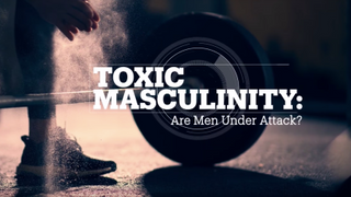 TOXIC MASUCLINITY: Are men under attack?