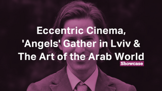 Eccentric Cinema | 'Angels' Gather in Lviv | The Art of the Arab World