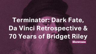 Terminator: Dark Fate | Da Vinci Retrospective | Bridget Riley