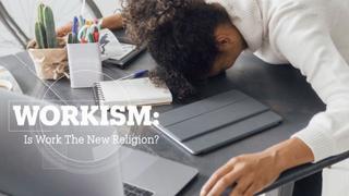 WORKISM: Is Work The New Religion?