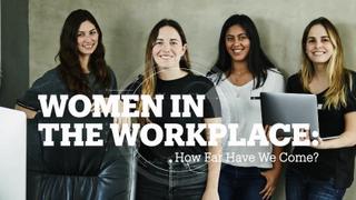 WOMEN IN THE WORKPLACE: How far have we come?