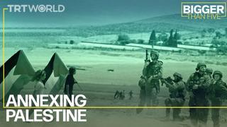 Annexing Palestine | Bigger Than Five