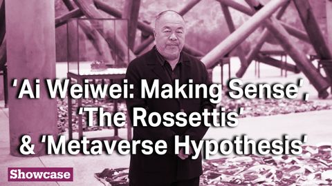‘Ai Weiwei: Making Sense’ | ‘The Rossettis’ & ‘Metaverse Hypothesis’